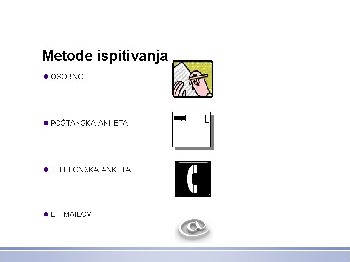 Metode ispitivanja l OSOBNO l POŠTANSKA ANKETA l TELEFONSKA ANKETA l E – MAILOM