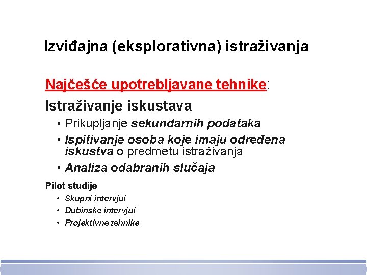 Izviđajna (eksplorativna) istraživanja Najčešće upotrebljavane tehnike: Istraživanje iskustava ▪ Prikupljanje sekundarnih podataka ▪ Ispitivanje