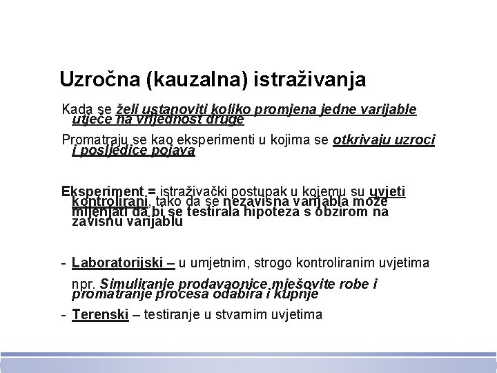 Uzročna (kauzalna) istraživanja Kada se želi ustanoviti koliko promjena jedne varijable utječe na vrijednost