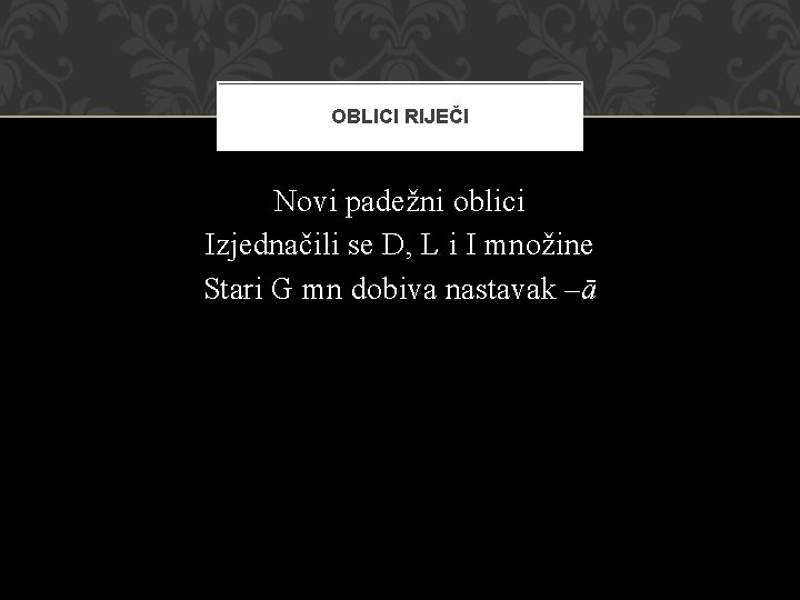 OBLICI RIJEČI Novi padežni oblici Izjednačili se D, L i I množine Stari G