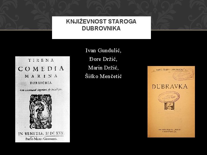 KNJIŽEVNOST STAROGA DUBROVNIKA Ivan Gundulić, Đore Držić, Marin Držić, Šiško Menčetić 