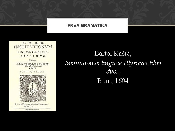 PRVA GRAMATIKA Bartol Kašić, Institutiones linguae Illyricae libri duo. , Ri. m, 1604 