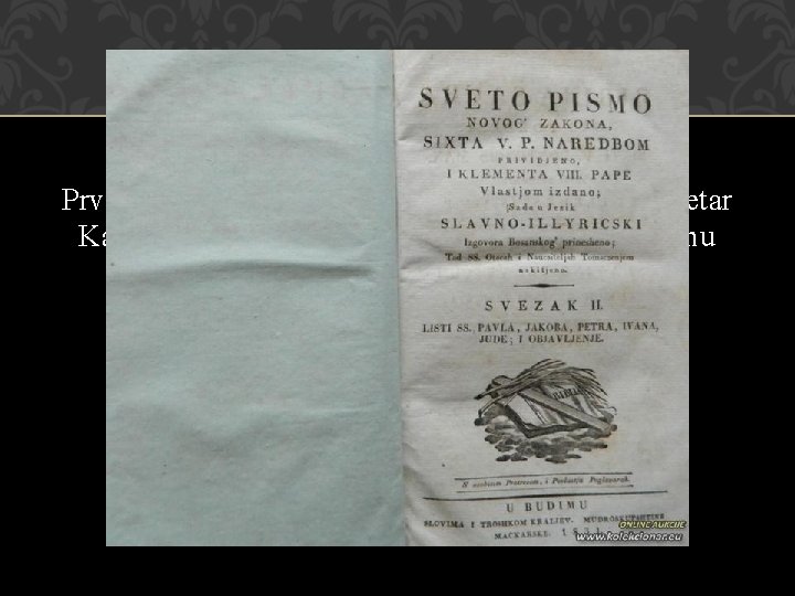 PRVI CJELOVITI PRIJEVOD BIBLIJE Prvi prijevod cijele Biblije objavio je franjevac Petar Katančić –