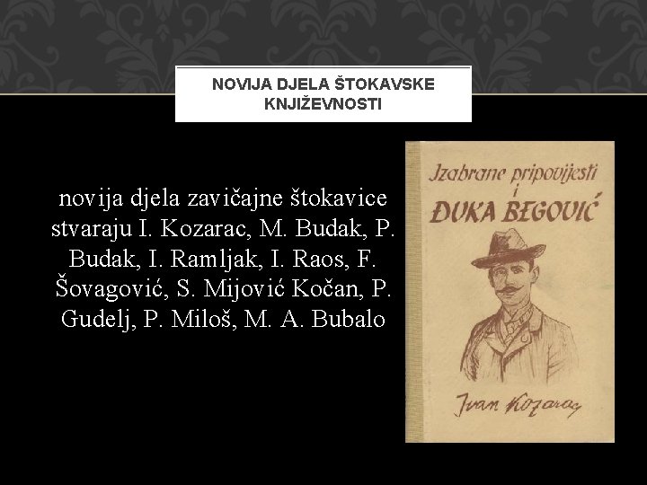 NOVIJA DJELA ŠTOKAVSKE KNJIŽEVNOSTI novija djela zavičajne štokavice stvaraju I. Kozarac, M. Budak, P.