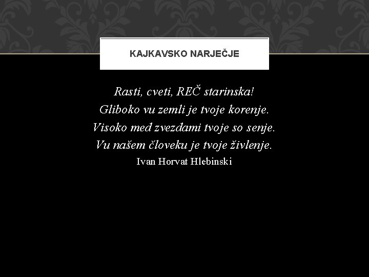 KAJKAVSKO NARJEČJE Rasti, cveti, REČ starinska! Gliboko vu zemli je tvoje korenje. Visoko med