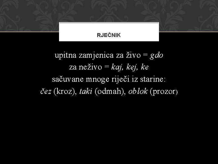 RJEČNIK upitna zamjenica za živo = gdo za neživo = kaj, ke sačuvane mnoge