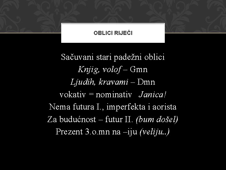 OBLICI RIJEČI Sačuvani stari padežni oblici Knjig, volof – Gmn Ljudih, kravami – Dmn