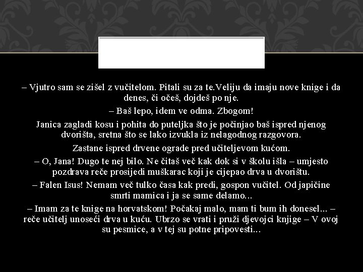 – Vjutro sam se zišel z vučitelom. Pitali su za te. Veliju da imaju