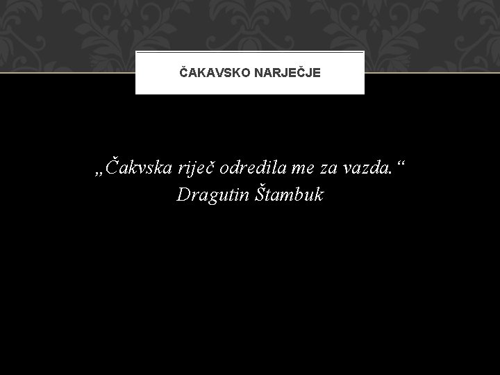 ČAKAVSKO NARJEČJE „Čakvska riječ odredila me za vazda. “ Dragutin Štambuk 