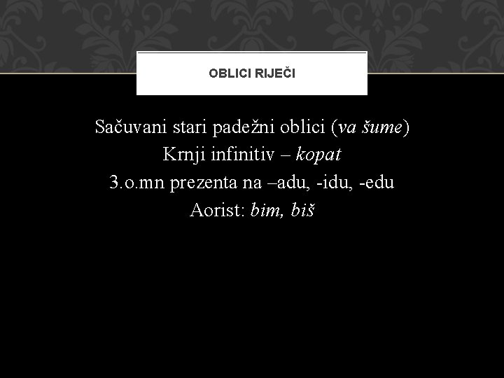 OBLICI RIJEČI Sačuvani stari padežni oblici (va šume) Krnji infinitiv – kopat 3. o.