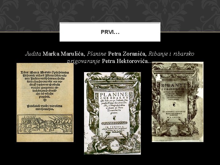 PRVI… Judita Marka Marulića, Planine Petra Zoranića, Ribanje i ribarsko prigovaranje Petra Hektorovića. .