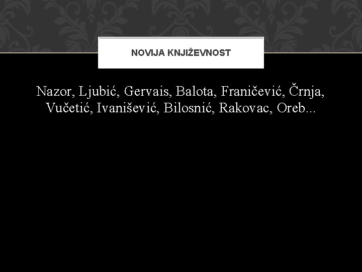 NOVIJA KNJIŽEVNOST Nazor, Ljubić, Gervais, Balota, Franičević, Črnja, Vučetić, Ivanišević, Bilosnić, Rakovac, Oreb. .