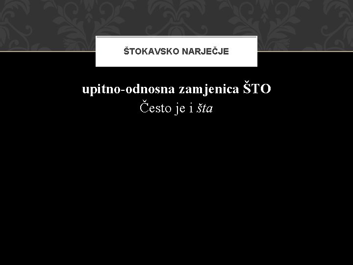 ŠTOKAVSKO NARJEČJE upitno-odnosna zamjenica ŠTO Često je i šta 