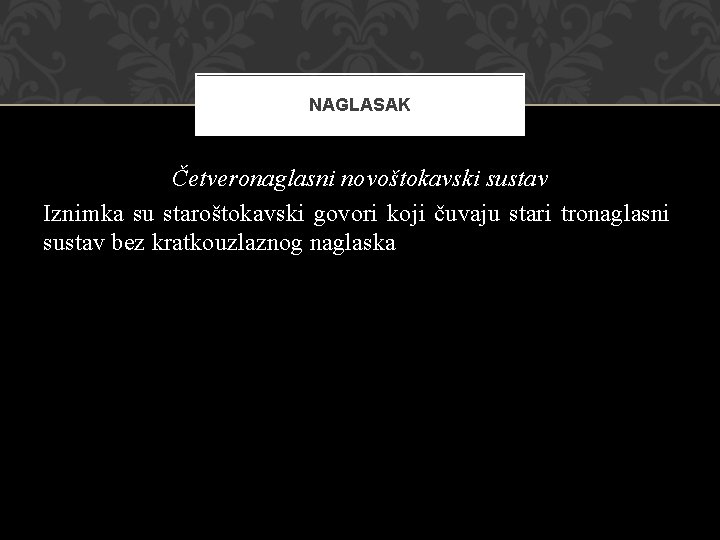 NAGLASAK Četveronaglasni novoštokavski sustav Iznimka su staroštokavski govori koji čuvaju stari tronaglasni sustav bez