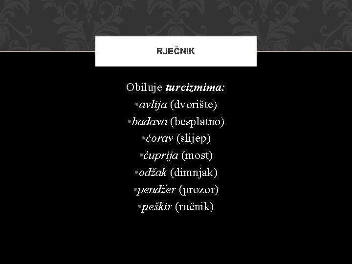 RJEČNIK Obiluje turcizmima: • avlija (dvorište) • badava (besplatno) • ćorav (slijep) • ćuprija