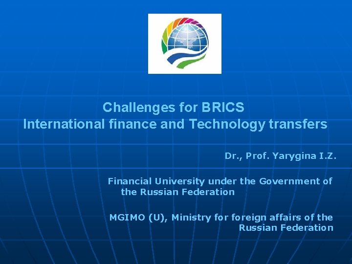 Challenges for BRICS International finance and Technology transfers Dr. , Prof. Yarygina I. Z.