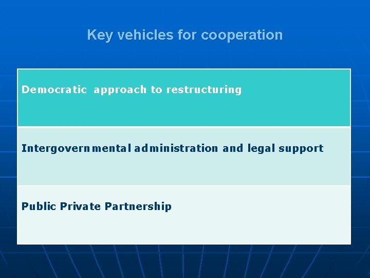 Key vehicles for cooperation Democratic approach to restructuring Intergovernmental administration and legal support Public