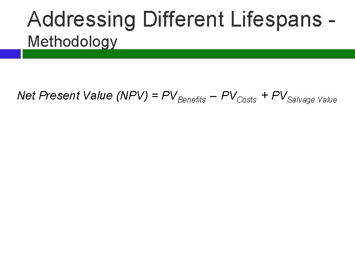 Addressing Different Lifespans - Methodology Net Present Value (NPV) = PVBenefits – PVCosts +