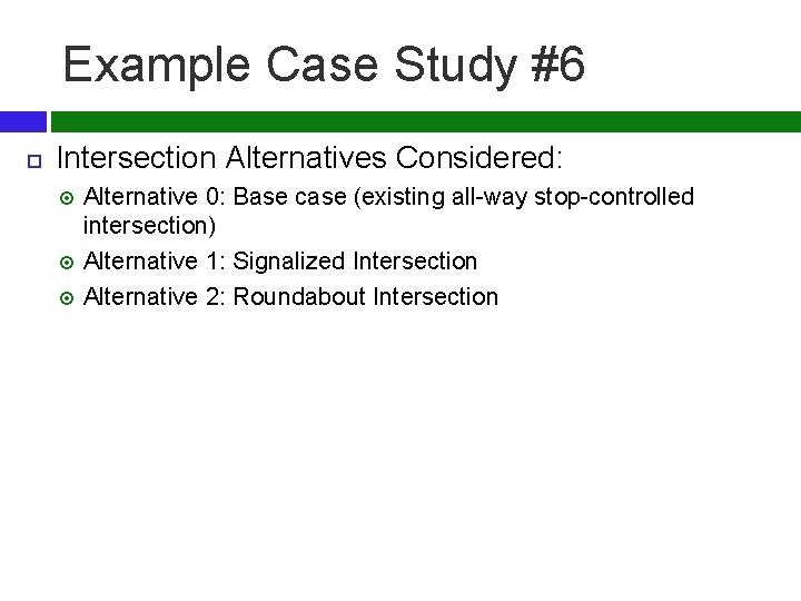 Example Case Study #6 Intersection Alternatives Considered: Alternative 0: Base case (existing all-way stop-controlled