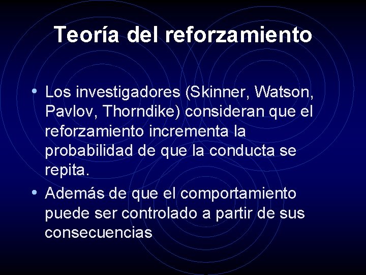 Teoría del reforzamiento • Los investigadores (Skinner, Watson, Pavlov, Thorndike) consideran que el reforzamiento Teoría del reforzamiento • Los investigadores (Skinner, Watson, Pavlov, Thorndike) consideran que el reforzamiento