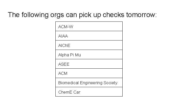 The following orgs can pick up checks tomorrow: ACM-W AIAA Al. Ch. E Alpha