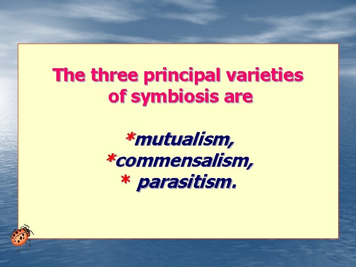 The three principal varieties of symbiosis are *mutualism, *commensalism, * parasitism. 