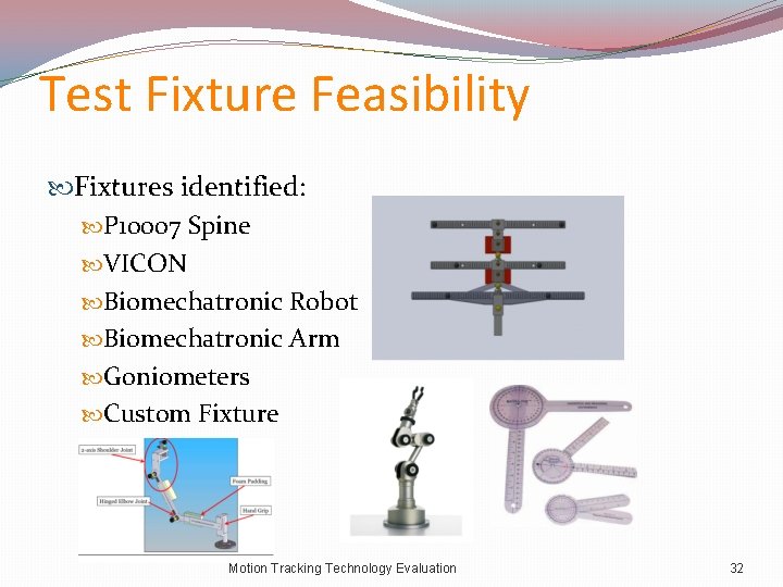 Test Fixture Feasibility Fixtures identified: P 10007 Spine VICON Biomechatronic Robot Biomechatronic Arm Goniometers