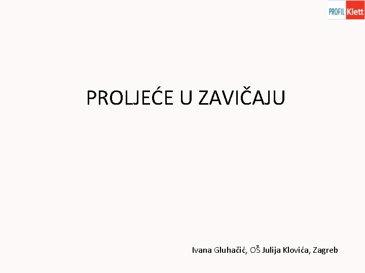 PROLJEĆE U ZAVIČAJU Ivana Gluhačić, OŠ Julija Klovića, Zagreb 