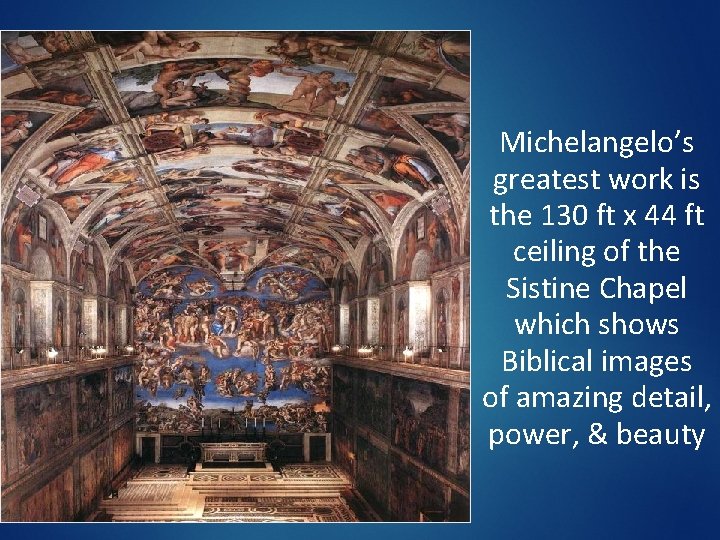 Michelangelo’s greatest work is the 130 ft x 44 ft ceiling of the Sistine Michelangelo’s greatest work is the 130 ft x 44 ft ceiling of the Sistine