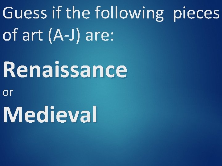 Guess if the following pieces of art (A-J) are: Renaissance or Medieval Guess if the following pieces of art (A-J) are: Renaissance or Medieval