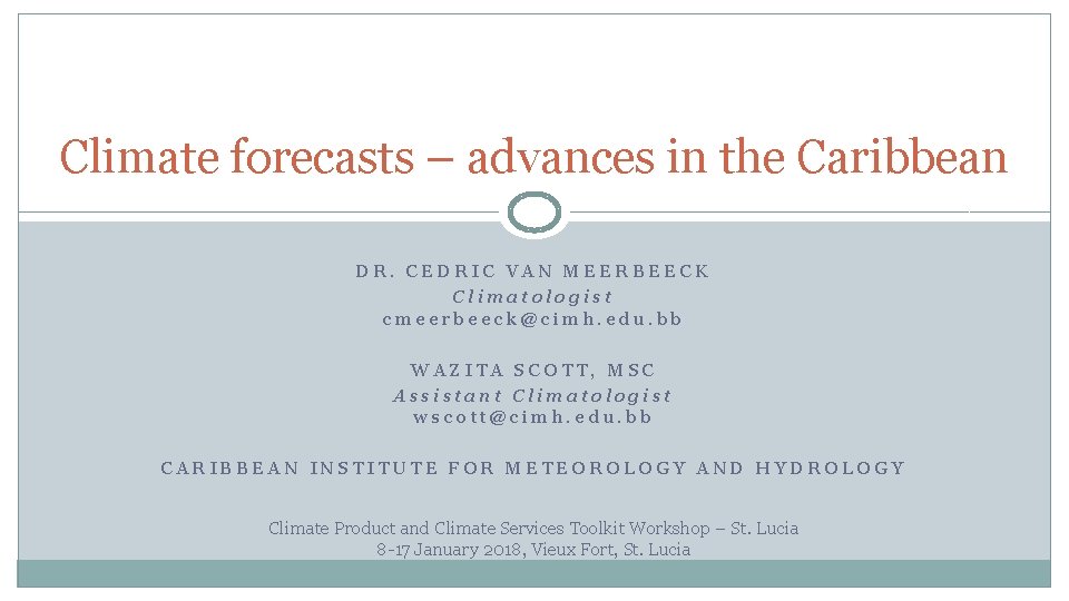 Climate forecasts – advances in the Caribbean DR. CEDRIC VAN MEERBEECK Climatologist cmeerbeeck@cimh. edu.