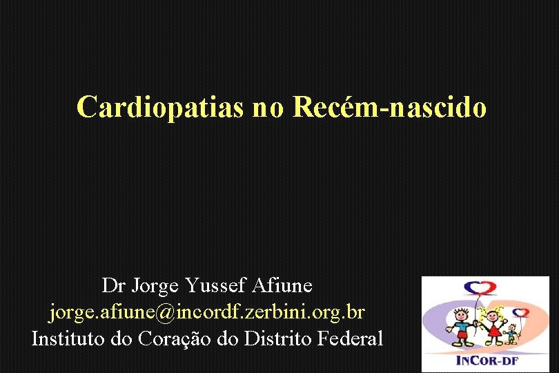 Cardiopatias no Recém-nascido Dr Jorge Yussef Afiune jorge. afiune@incordf. zerbini. org. br Instituto do