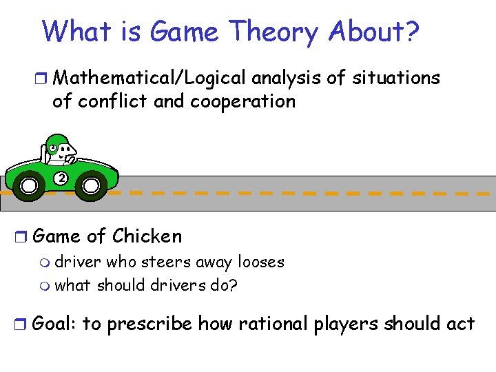 What is Game Theory About? r Mathematical/Logical analysis of situations of conflict and cooperation