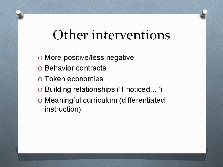 Other interventions O More positive/less negative O Behavior contracts O Token economies O Building