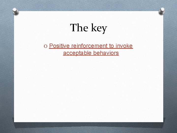 The key O Positive reinforcement to invoke acceptable behaviors 