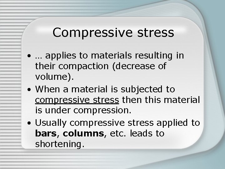 Compressive stress • … applies to materials resulting in their compaction (decrease of volume). Compressive stress • … applies to materials resulting in their compaction (decrease of volume).