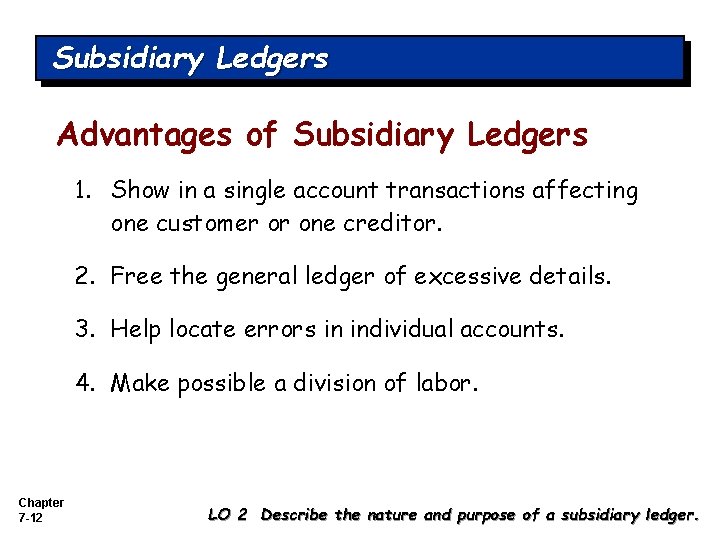 Subsidiary Ledgers Advantages of Subsidiary Ledgers 1. Show in a single account transactions affecting