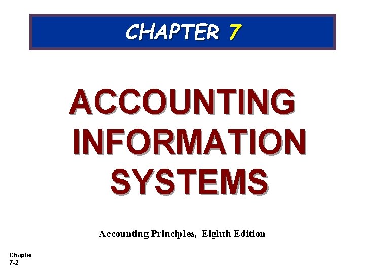 CHAPTER 7 ACCOUNTING INFORMATION SYSTEMS Accounting Principles, Eighth Edition Chapter 7 -2 