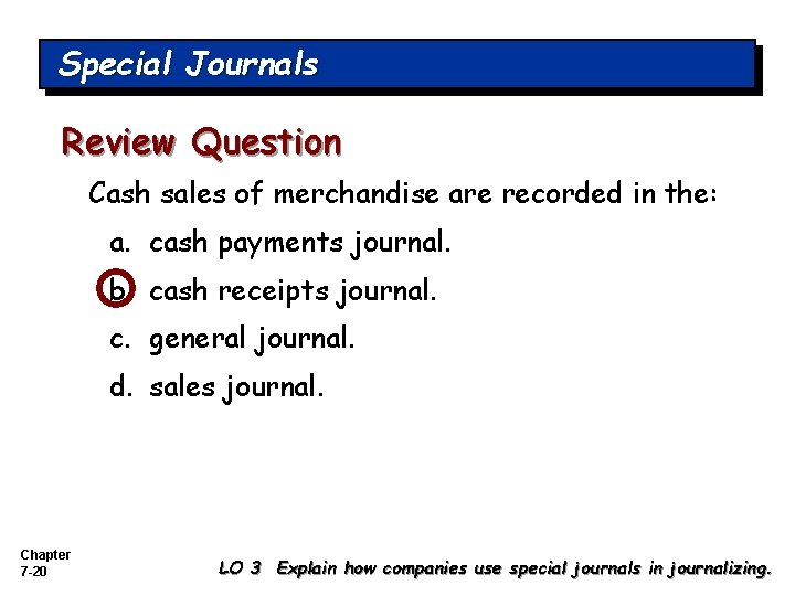 Special Journals Review Question Cash sales of merchandise are recorded in the: a. cash
