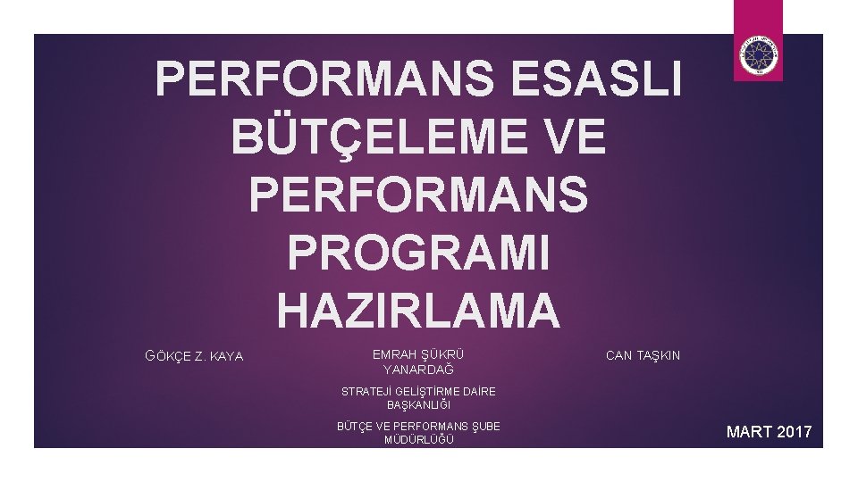 PERFORMANS ESASLI BÜTÇELEME VE PERFORMANS PROGRAMI HAZIRLAMA GÖKÇE Z. KAYA EMRAH ŞÜKRÜ YANARDAĞ CAN