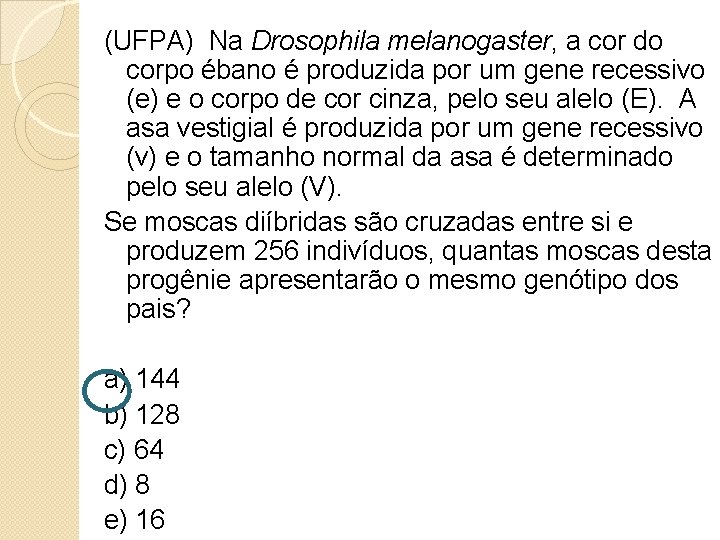 (UFPA) Na Drosophila melanogaster, a cor do corpo ébano é produzida por um gene