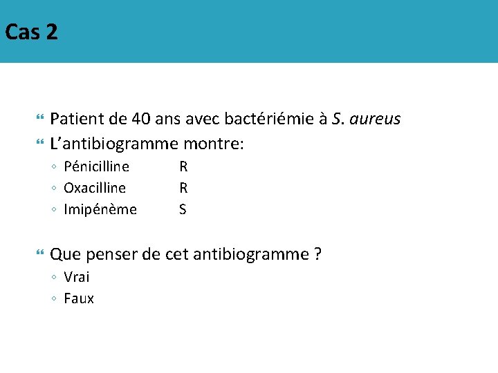 Cas 2 Patient de 40 ans avec bactériémie à S. aureus L’antibiogramme montre: ◦