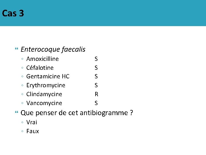 Cas 3 Enterocoque faecalis ◦ ◦ ◦ Amoxicilline Céfalotine Gentamicine HC Erythromycine Clindamycine Vancomycine