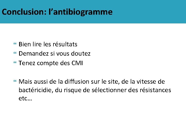 Conclusion: l’antibiogramme Bien lire les résultats Demandez si vous doutez Tenez compte des CMI