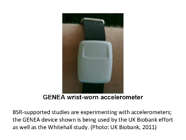 BSR-supported studies are experimenting with accelerometers; the GENEA device shown is being used by