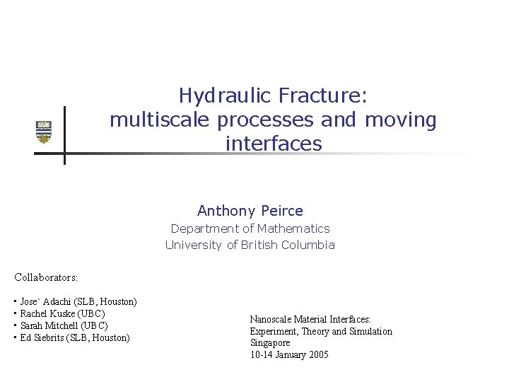 Hydraulic Fracture: multiscale processes and moving interfaces Anthony Peirce Department of Mathematics University of