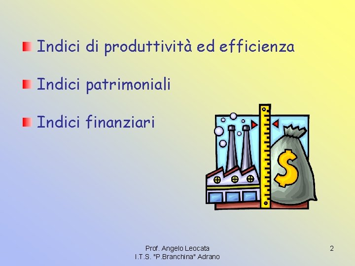 Indici di produttività ed efficienza Indici patrimoniali Indici finanziari Prof. Angelo Leocata I. T.