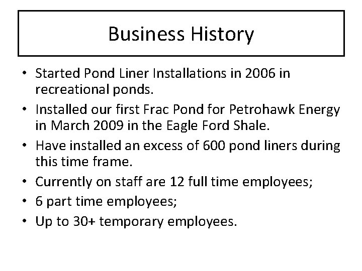 Business History • Started Pond Liner Installations in 2006 in recreational ponds. • Installed