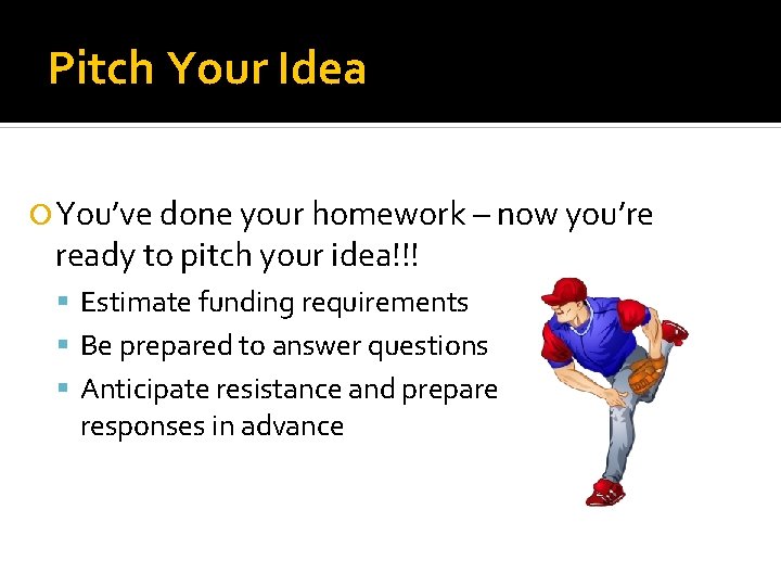 Pitch Your Idea You’ve done your homework – now you’re ready to pitch your