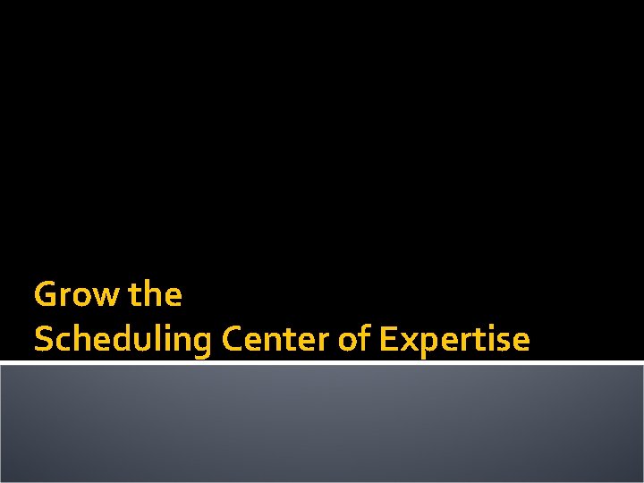 Grow the Scheduling Center of Expertise 